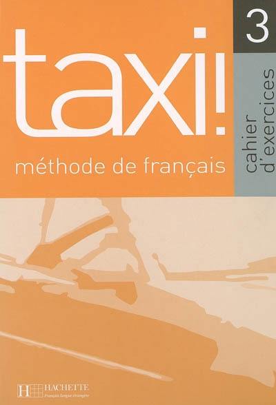 Taxi 3, méthode de français : cahier d'exercices