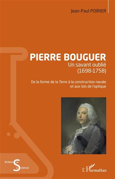 Pierre Bouguer, un savant oublié (1698-1758) : de la forme de la Terre à la construction navale et aux lois de l'optique : une biographie scientifique