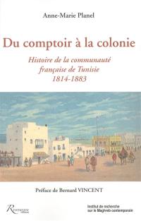 Du comptoir à la colonie : histoire de la communauté française de Tunisie, 1814-1883