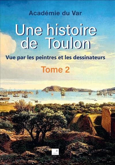 Une histoire de Toulon : vue par les peintres et les dessinateurs. Vol. 2