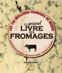 Le grand livre des fromages : les 750 meilleurs fromages du monde : les secrets de fabrication, des saveurs uniques, comment les déguster