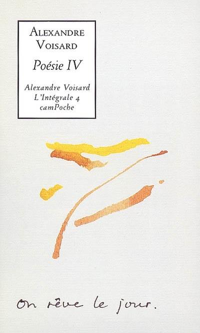 Alexandre Voisard : l'intégrale. Vol. 4. Poésie IV