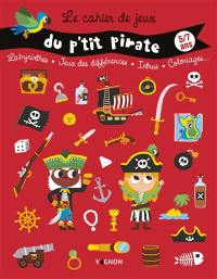 Le cahier de jeux du p'tit pirate : labyrinthes, jeux des différences, intrus, coloriages... : 5-7 ans