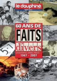 Dauphiné libéré (Le), hors série. 60 ans de faits divers : 1947-2007 : catastrophes, crimes, procès...