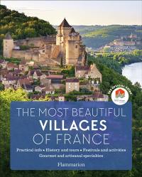 The most beautiful villages of France : the official guide : practical info, history and tours, festivals and activities, gourmet and artisanal specialties