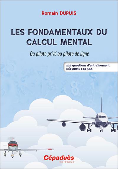 Les fondamentaux du calcul mental : du pilote privé au pilote de ligne : 122 questions d'entraînement, réforme 100 KSA