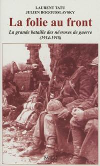 La folie au front : la grande bataille des névroses de guerre, 1914-1918
