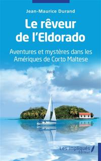 Le rêveur de l'Eldorado : aventures et mystères dans les Amériques de Corto Maltese : récit