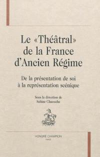 Le théâtral de la France d'Ancien Régime : de la représentation de soi à la représentation scénique