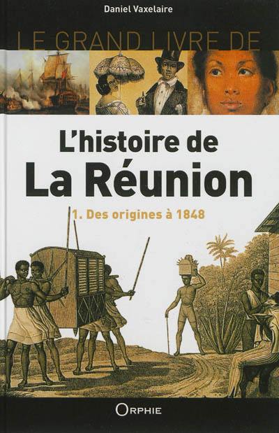 Le grand livre de l'histoire de La Réunion. Vol. 1. Des origines à 1848