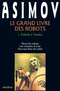 Le Grand livre des robots. Vol. 1. Prélude à Trantor