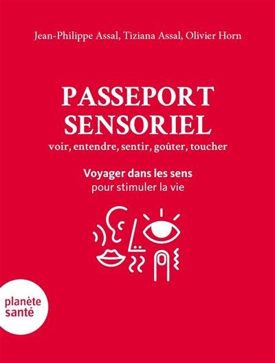 Passeport sensoriel : voir, entendre, sentir, goûter, toucher : voyager dans les sens pour stimuler la vie