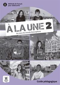 A la une, au coeur du monde francophone 2 : méthode de français pour adolescents A1-A2 : guide pédagogique