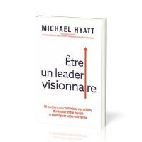 Etre un leader visionnaire : 10 questions pour optimiser vos efforts, dynamiser votre équipe et développer votre entreprise