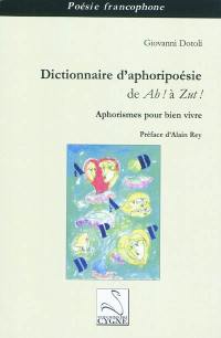 Dictionnaire d'aphoripoésie : de Ah ! à Zut ! : aphorismes pour bien vivre