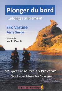 Plonger du bord... plongez autrement : 52 spots insolites en Provence : Côte bleue, Marseille, Calanques