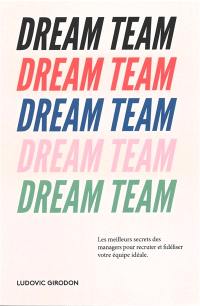 Dream team : les meilleurs secrets des managers pour recruter et fidéliser votre équipe idéale
