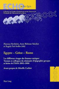Egypte, Grèce, Rome : les différents visages des femmes antiques : travaux et colloques du séminaire d'épigraphie grecque et latine de l'IASA 2002-2006