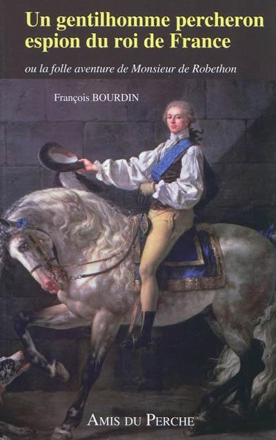 Un gentilhomme percheron espion du roi de France ou La folle aventure de monsieur de Robethon