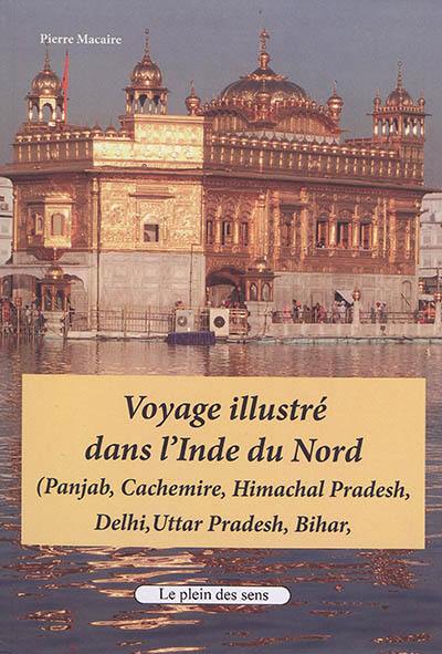 Voyage illustré dans l'Inde du Nord : Panjab, Cachemire, Himachal Pradesh, Delhi, Uttar Pradesh, Bihar