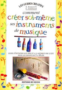 Comment créer soi-même ses instruments de musique : cours d'initiation aux sons et à la musique par le jeu : pour les enfants de 5 à 10 ans