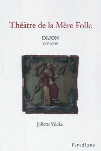 Théâtre de la Mère Folle : Dijon XVIe-XVIIe