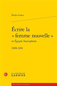 Ecrire la femme nouvelle en Egypte francophone : 1898-1961