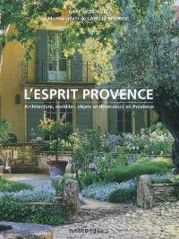 L'esprit Provence : architecture, mobilier, objets et décoration en Provence