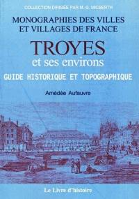 Troyes et ses environs : guide historique et topographique : établissements publics, biographies, monuments civils et religieux, etc.