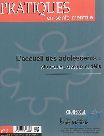 Pratiques en santé mentale : revue pratique de psychologie de la vie sociale et d'hygiène mentale, n° 3 (2015). L'accueil des adolescents : structures, réseaux et défis