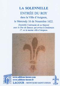 La solennelle entrée du Roy dans la ville d'Auignon le mercredy 16 de nouembre 1622. Ensemble l'entreueüe de sa Majesté auec le Duc de Sauoye, qui arriua le lendemain 17 en la mesme ville d'Auignon