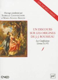 Un discours sur les origines de J.-J. Rousseau : Les confessions, livres I à VI