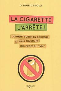 La cigarette, j'arrête ! : comment sortir en douceur et pour toujours des pièges du tabac