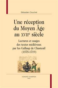 Une réception du Moyen Age au XVIIe siècle : lectures et usages des textes médiévaux par les Gallaup de Chasteuil (1575-1719)