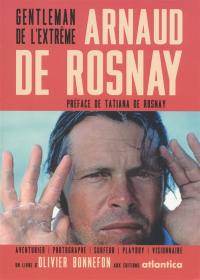 Arnaud de Rosnay : gentleman de l'extrême : aventurier, photographe, surfeur, playboy, visionnaire