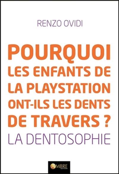 Pourquoi les enfants de la Playstation ont-ils les dents de travers ? : la dentosophie : comment la position et l'état de nos dents révèlent notre état de santé et nous donnent les clés pour l'améliorer