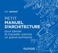 Petit manuel d'architecture : pour penser et travailler comme un grand architecte