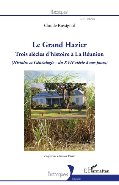 Le Grand Hazier : trois siècles d'histoire à La Réunion : histoire et généalogie, du XVIIe siècle à nos jours