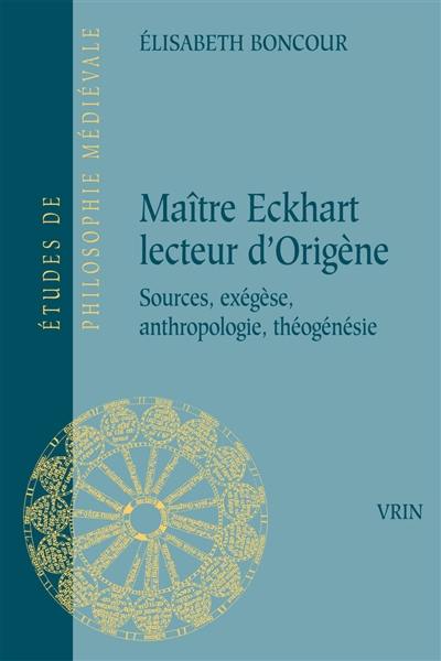 Maître Eckhart lecteur d'Origène : sources, exégèse, anthropologie, théogénésie