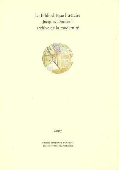 La bibliothèque littéraire Jacques Doucet : archive de la modernité : actes du colloque tenu en Sorbonne les 5, 6 et 7 février 2004