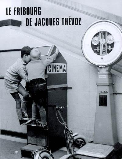 Le Fribourg de Jacques Thévoz dans les années 40-60. Das Freiburg von Jacques Thévoz in den 40er-60er Jahren
