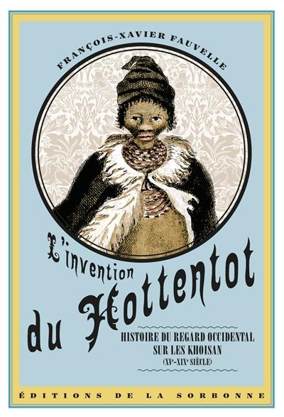 L'invention du Hottentot : histoire du regard occidental sur les Khoisan, XVe-XIXe siècle