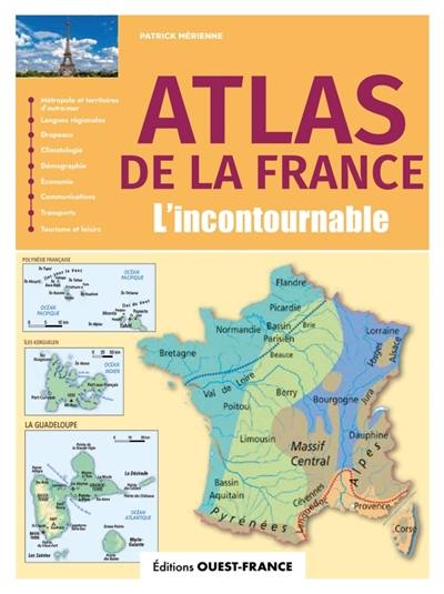 Atlas de la France incontournable : métropoles et territoires d'outre-mer, langues régionales, drapeaux, climatologie, démographie, économie, communications, transports, tourisme et loisirs