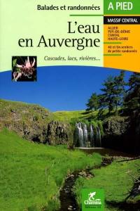 L'eau en Auvergne : cascades, lacs, rivières... : Allier, Puy-de-Dôme, Cantal, Haute-Loire