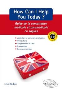 How can I help you today ? : guide de la consultation médicale et paramédicale en anglais : anglais professionnel pour les sciences de la santé