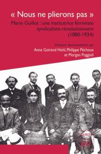 Nous ne plierons pas : Marie Guillot : une institutrice féministe syndicaliste-révolutionnaire (1880-1934)