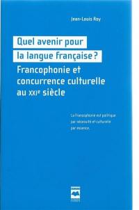 Quel avenir pour la langue française ? : francophonie et concurrence culturelle au 21e siècle