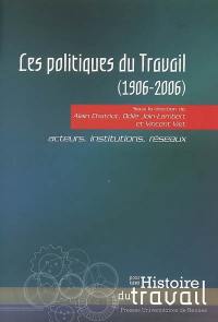 Les politiques du travail (1906-2006) : acteurs, institutions, réseaux