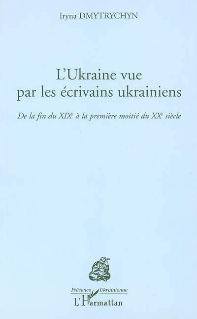 L'Ukraine vue par les écrivains ukrainiens : de la fin du XIXe à la première moitié du XXe siècle