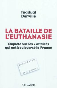La bataille de l'euthanasie : enquête sur les sept affaires qui ont bouleversé la France